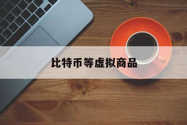 比特币等虚拟商品(比特币 虚拟商品)